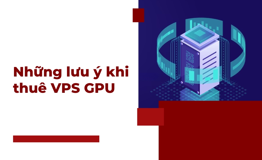 Những lưu ý khi thuê VPS GPU