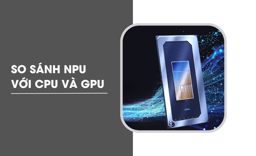 So sánh NPU với CPU và GPU