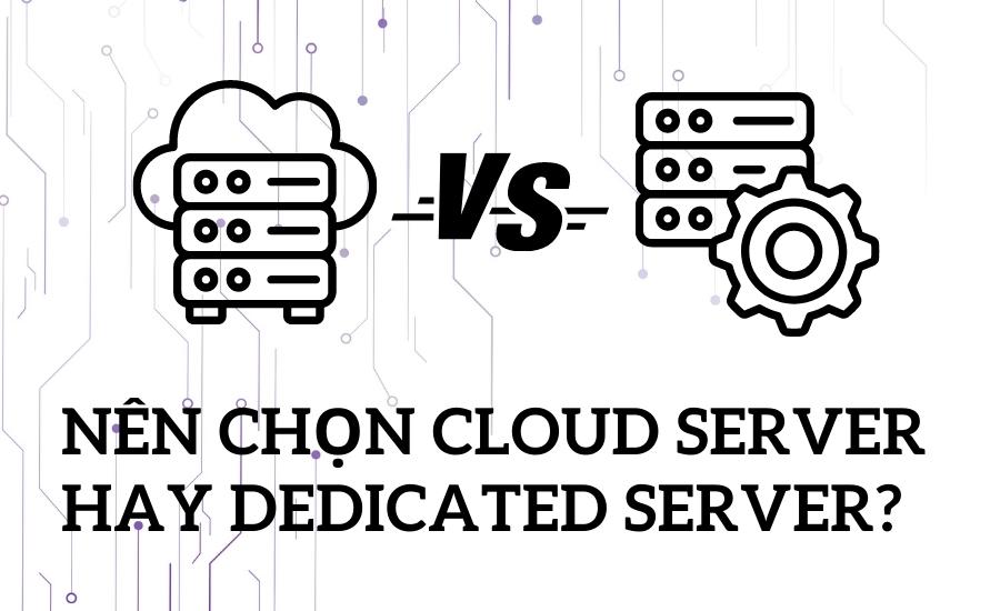  nên chọn Cloud Server hay Dedicated Server