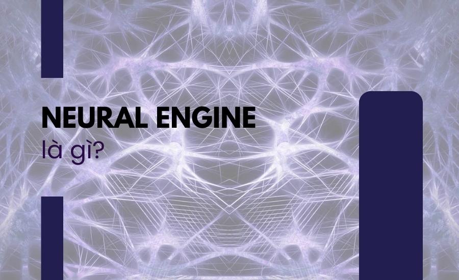 định nghĩa Neural Engine là gì