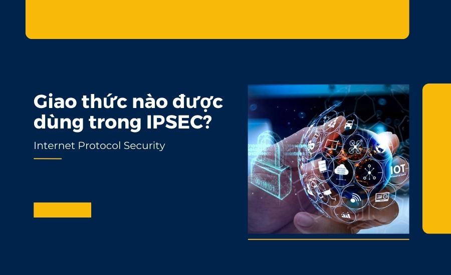 Giao thức nào được dùng trong IPSEC?