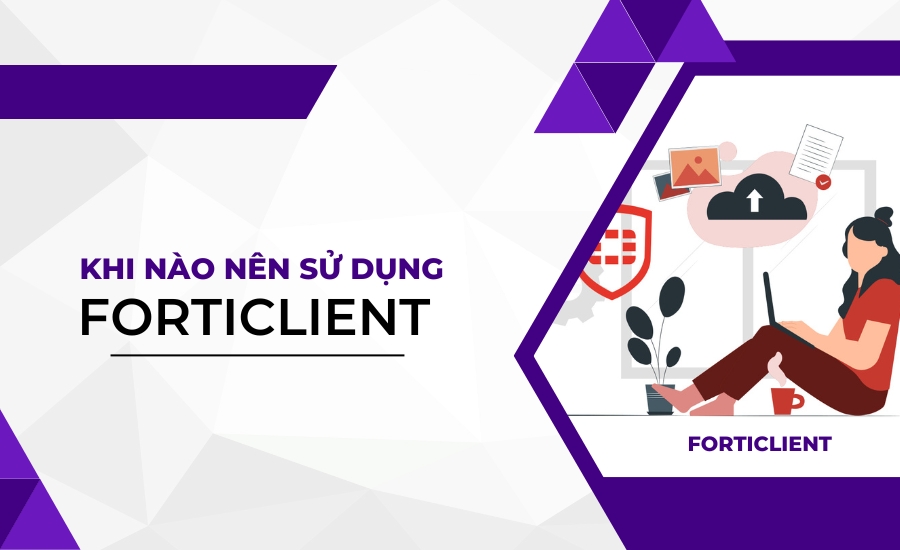 Khi nào nên sử dụng Forticlient?