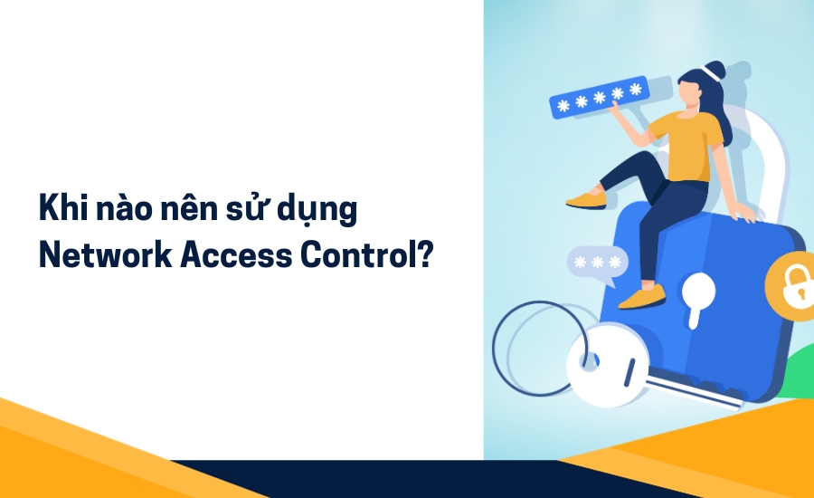 Khi nào nên sử dụng Network Access Control?