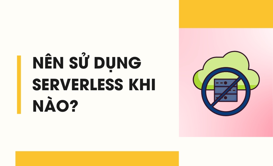 Nên sử dụng Serverless khi nào?